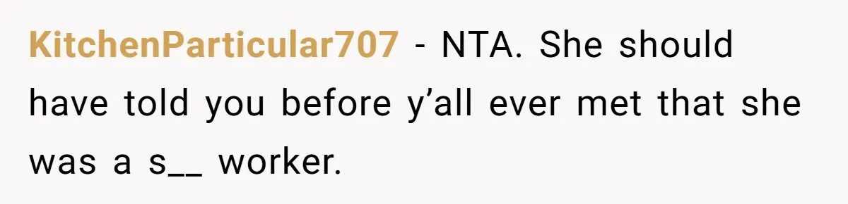 KitchenParticular707 − NTA. She should have told you before y’all ever met that she was a s__ worker.