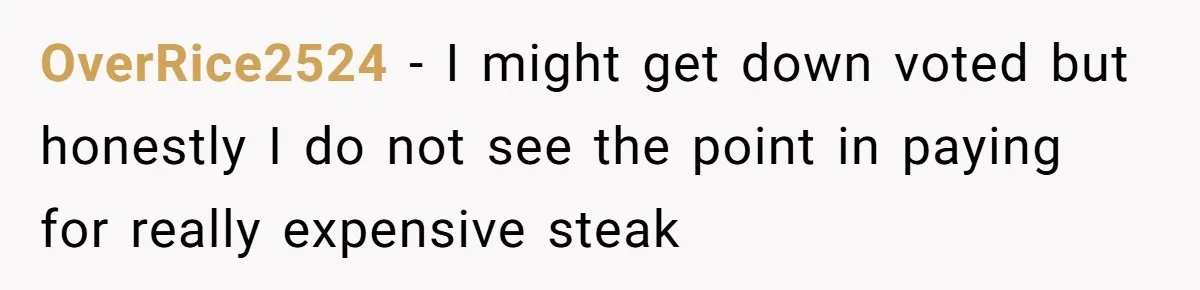 Man Buys Wagyu For His Parents But “Select” Steaks For In-Laws, Wife Calls Him Petty OverRice2524 − I might get down voted but honestly I do not see the point in paying for really expensive steak