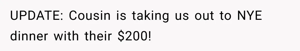 UPDATE: Cousin is taking us out to NYE dinner with their $200!