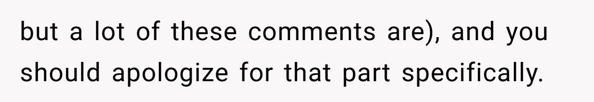 but a lot of these comments are), and you should apologize for that part specifically.