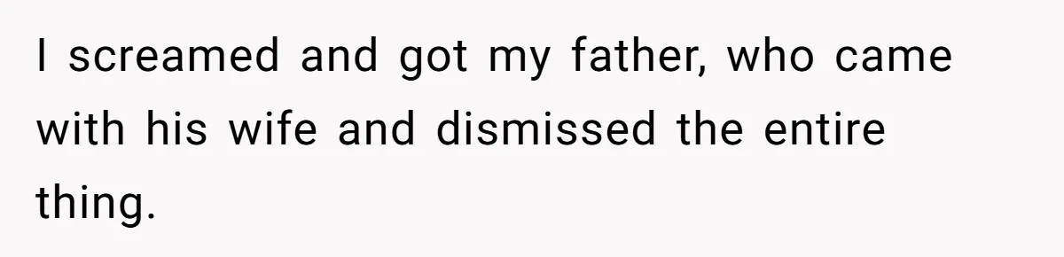 I screamed and got my father, who came with his wife and dismissed the entire thing.