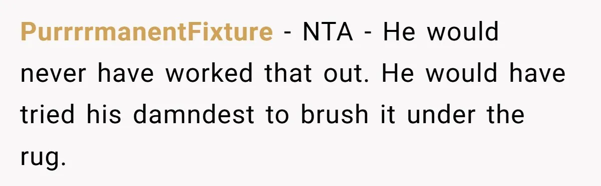 PurrrrmanentFixture − NTA - He would never have worked that out. He would have tried his damndest to brush it under the rug.