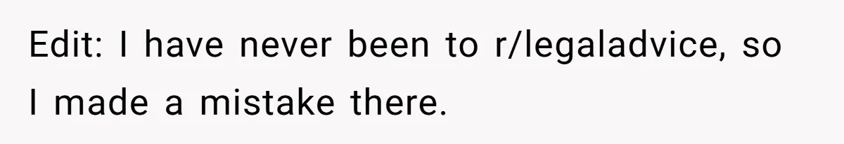Edit: I have never been to r/legaladvice, so I made a mistake there.