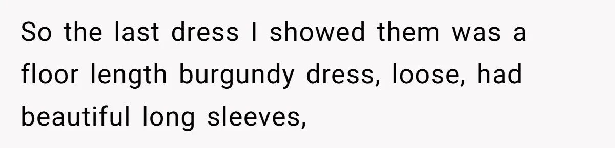 So the last dress I showed them was a floor length burgundy dress, loose, had beautiful long sleeves,