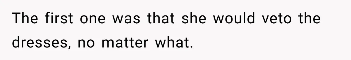 The first one was that she would veto the dresses, no matter what.