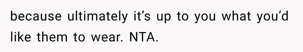 because ultimately it’s up to you what you’d like them to wear. NTA.