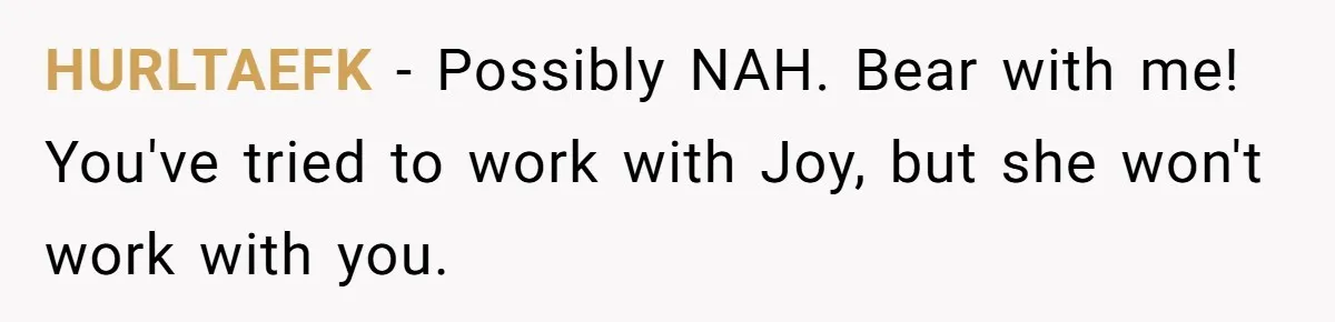 HURLTAEFK − Possibly NAH. Bear with me! You've tried to work with Joy, but she won't work with you.
