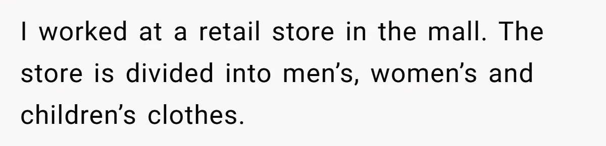 I worked at a retail store in the mall. The store is divided into men’s, women’s and children’s clothes.
