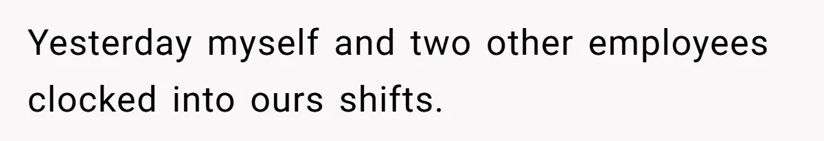 Yesterday myself and two other employees clocked into ours shifts.