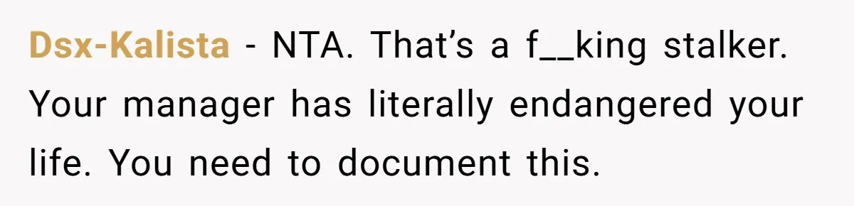 Dsx-Kalista − NTA. That’s a f__king stalker. Your manager has literally endangered your life. You need to document this.