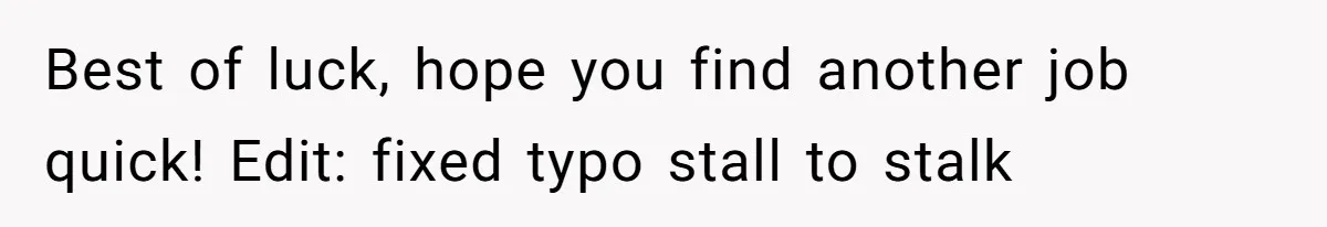 Best of luck, hope you find another job quick! Edit: fixed typo stall to stalk