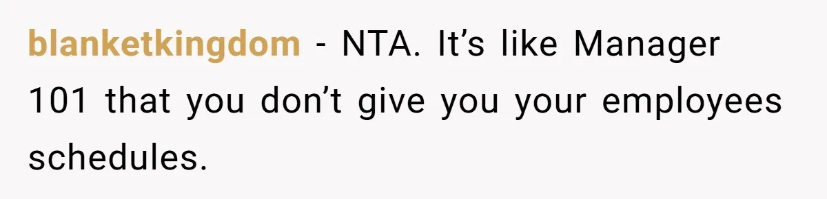 blanketkingdom − NTA. It’s like Manager 101 that you don’t give you your employees schedules.
