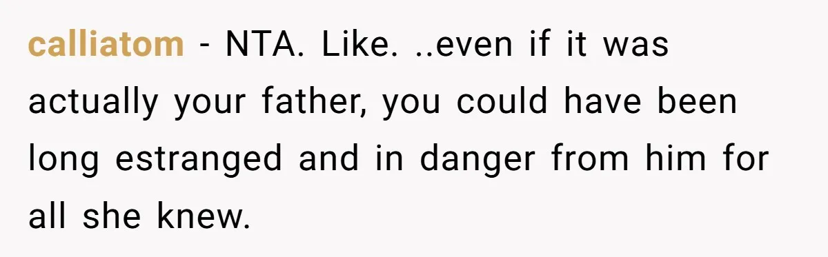 calliatom − NTA. Like. ..even if it was actually your father, you could have been long estranged and in danger from him for all she knew.