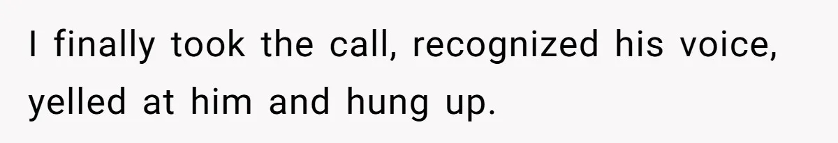 I finally took the call, recognized his voice, yelled at him and hung up.