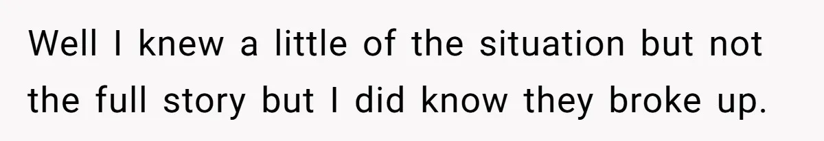 Well I knew a little of the situation but not the full story but I did know they broke up.
