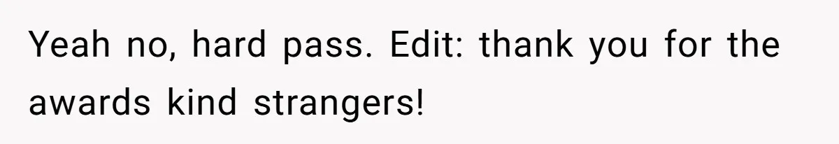 Yeah no, hard pass. Edit: thank you for the awards kind strangers!
