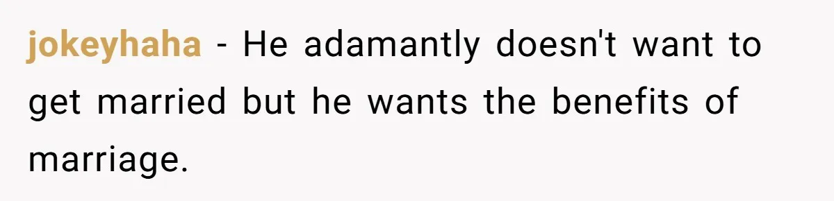 jokeyhaha − He adamantly doesn't want to get married but he wants the benefits of marriage.