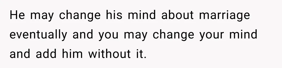 He may change his mind about marriage eventually and you may change your mind and add him without it.