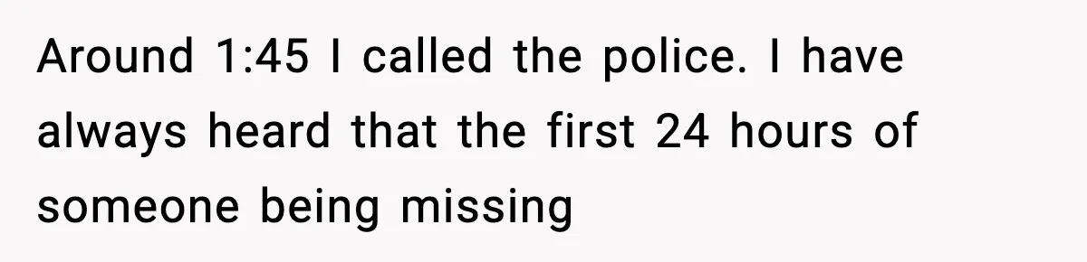 Man Calls Police After Fiancée Disappears Overnight, She Says He Overreacted Around 1:45 I called the police. I have always heard that the first 24 hours of someone being missing