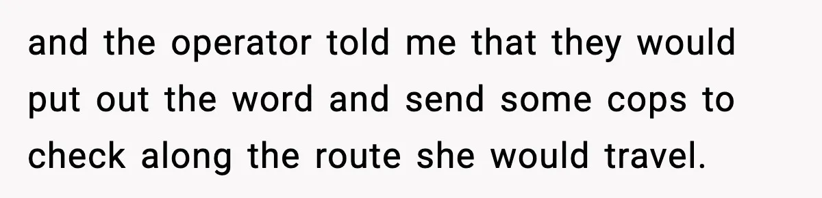 Man Calls Police After Fiancée Disappears Overnight, She Says He Overreacted and the operator told me that they would put out the word and send some cops to check along the route she would travel.