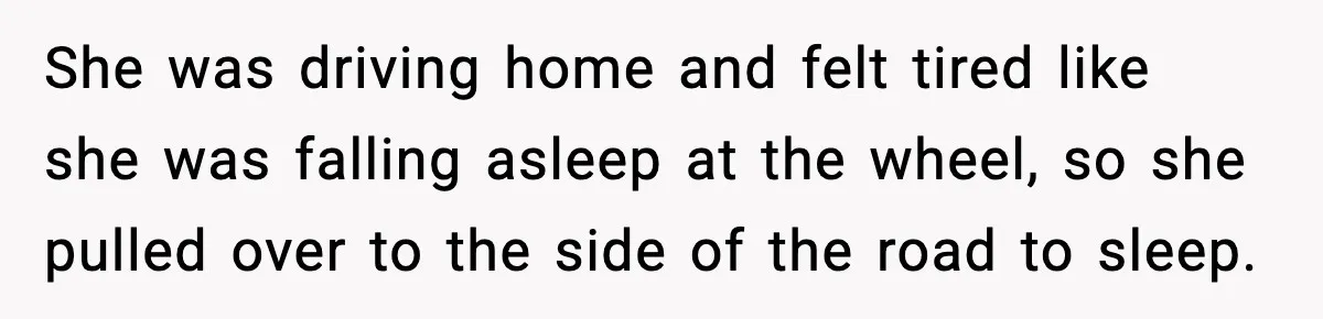 Man Calls Police After Fiancée Disappears Overnight, She Says He Overreacted She was driving home and felt tired like she was falling asleep at the wheel, so she pulled over to the side of the road to sleep.