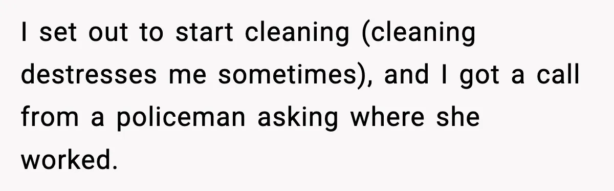 Man Calls Police After Fiancée Disappears Overnight, She Says He Overreacted I set out to start cleaning (cleaning destresses me sometimes), and I got a call from a policeman asking where she worked.