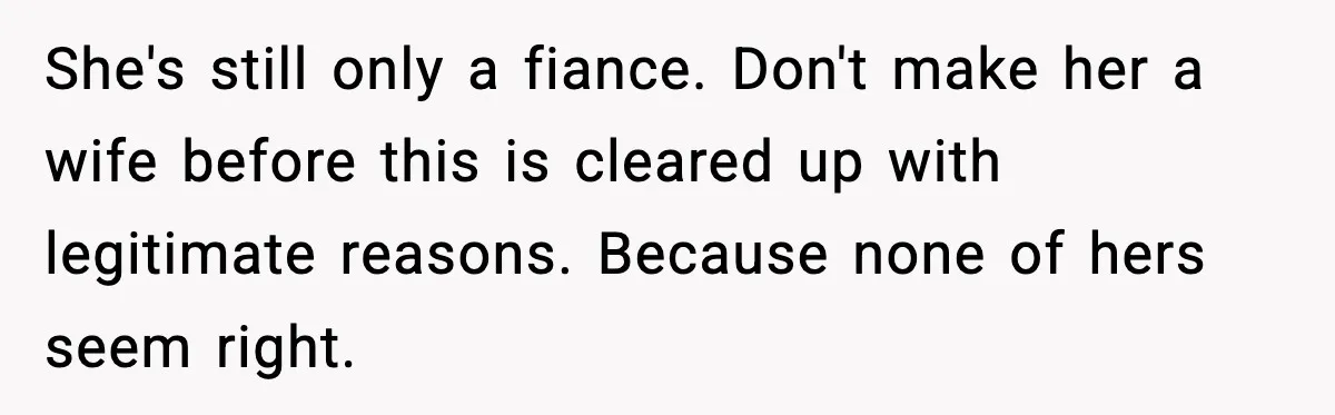 Man Calls Police After Fiancée Disappears Overnight, She Says He Overreacted She's still only a fiance. Don't make her a wife before this is cleared up with legitimate reasons. Because none of hers seem right.