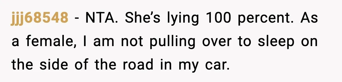 Man Calls Police After Fiancée Disappears Overnight, She Says He Overreacted jjj68548 − NTA. She’s lying 100 percent. As a female, I am not pulling over to sleep on the side of the road in my car.