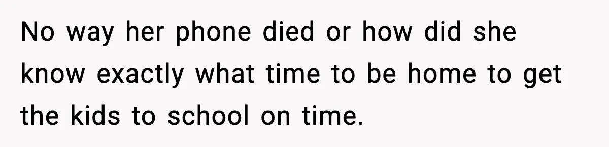 Man Calls Police After Fiancée Disappears Overnight, She Says He Overreacted No way her phone died or how did she know exactly what time to be home to get the kids to school on time.