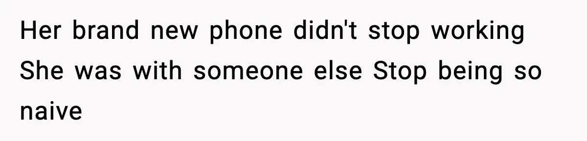 Man Calls Police After Fiancée Disappears Overnight, She Says He Overreacted Her brand new phone didn't stop working She was with someone else Stop being so naive