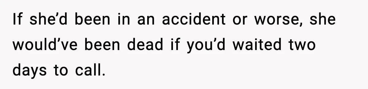 Man Calls Police After Fiancée Disappears Overnight, She Says He Overreacted If she’d been in an accident or worse, she would’ve been dead if you’d waited two days to call.