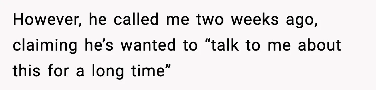 However, he called me two weeks ago, claiming he’s wanted to “talk to me about this for a long time”