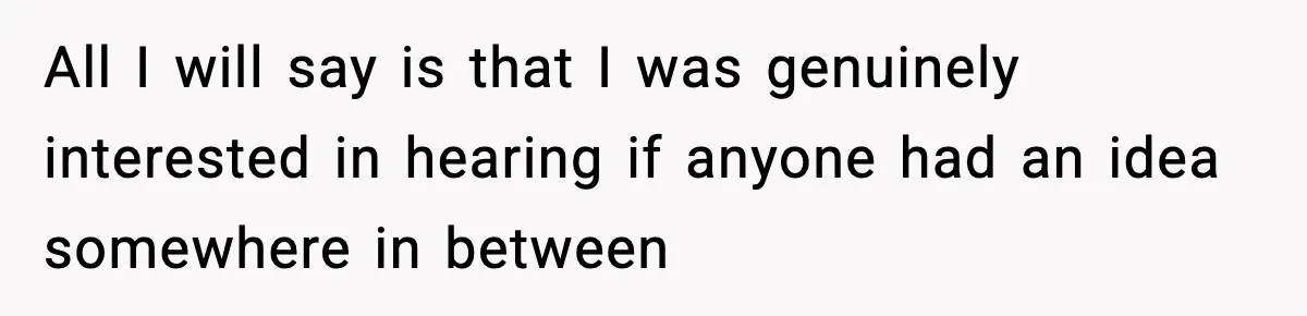 All I will say is that I was genuinely interested in hearing if anyone had an idea somewhere in between