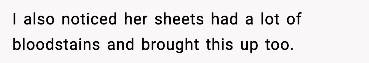 I also noticed her sheets had a lot of bloodstains and brought this up too.