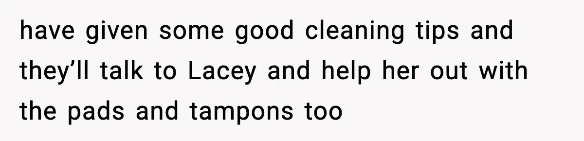 have given some good cleaning tips and they’ll talk to Lacey and help her out with the pads and tampons too