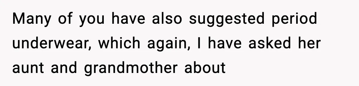 Many of you have also suggested period underwear, which again, I have asked her aunt and grandmother about