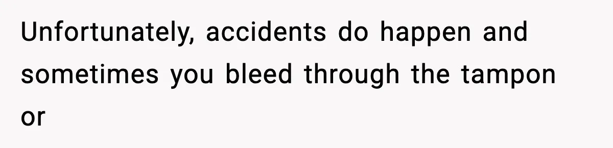 Unfortunately, accidents do happen and sometimes you bleed through the tampon or