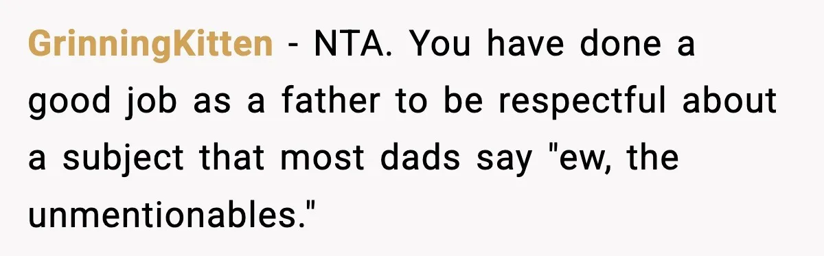 GrinningKitten − NTA. You have done a good job as a father to be respectful about a subject that most dads say "ew, the unmentionables."