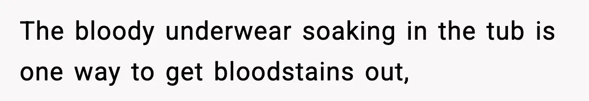 The bloody underwear soaking in the tub is one way to get bloodstains out,