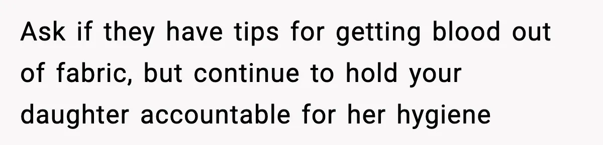 Ask if they have tips for getting blood out of fabric, but continue to hold your daughter accountable for her hygiene