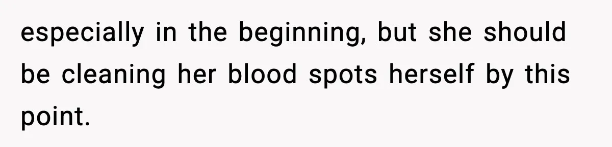 especially in the beginning, but she should be cleaning her blood spots herself by this point.
