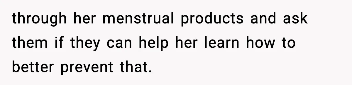 through her menstrual products and ask them if they can help her learn how to better prevent that.