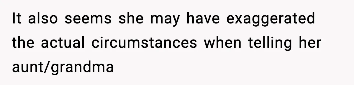 It also seems she may have exaggerated the actual circumstances when telling her aunt/grandma