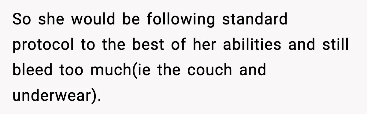 So she would be following standard protocol to the best of her abilities and still bleed too much(ie the couch and underwear).