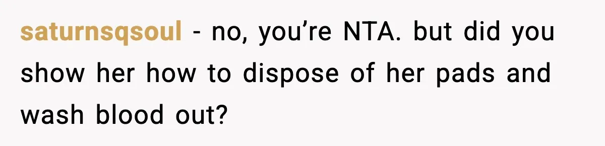 saturnsqsoul − no, you’re NTA. but did you show her how to dispose of her pads and wash blood out?