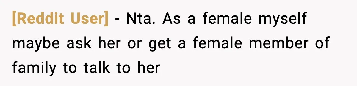 [Reddit User] − Nta. As a female myself maybe ask her or get a female member of family to talk to her
