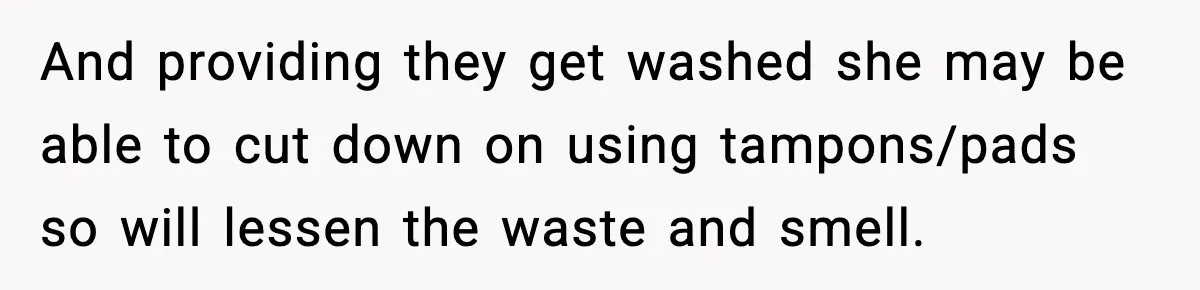 And providing they get washed she may be able to cut down on using tampons/pads so will lessen the waste and smell.