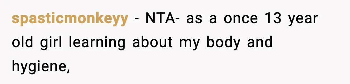 spasticmonkeyy − NTA- as a once 13 year old girl learning about my body and hygiene,