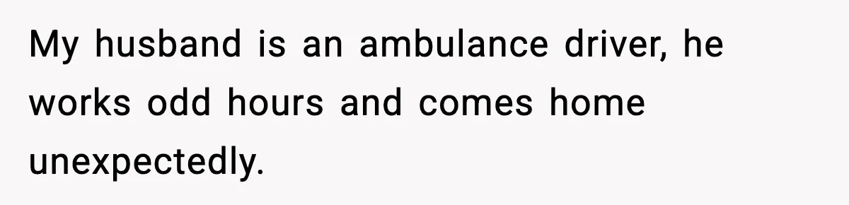 SAHM Gets Mad At Husband Because He Laughed When She Told Him To Reheat His Midnight Dinner My husband is an ambulance driver, he works odd hours and comes home unexpectedly.