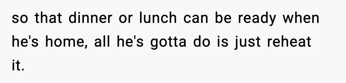 SAHM Gets Mad At Husband Because He Laughed When She Told Him To Reheat His Midnight Dinner so that dinner or lunch can be ready when he's home, all he's gotta do is just reheat it.